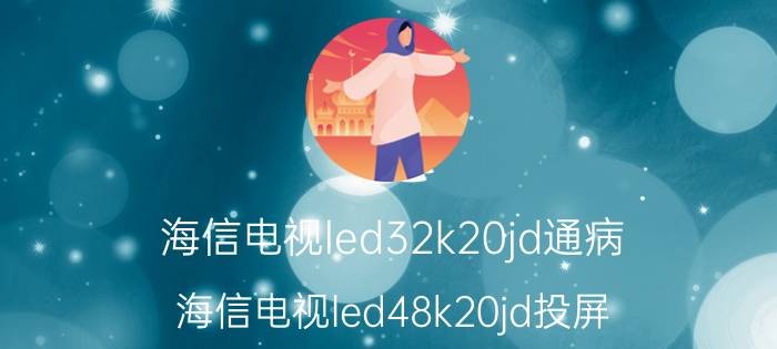 海信电视led32k20jd通病 海信电视led48k20jd投屏？